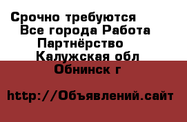 Срочно требуются !!!! - Все города Работа » Партнёрство   . Калужская обл.,Обнинск г.